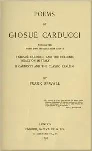 Poems of Giosuè Carducci, Translated with two introductory essays:
I. Giosuè Carducci and the Hellenic reaction in Italy. II. Carducci and the classic realism by Giosuè Carducci