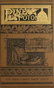 Pine to Potomac : $b Life of James G. Blaine: his boyhood, youth, manhood, and public services; with a sketch of the life of Gen. John A. Logan by E. K. Cressey