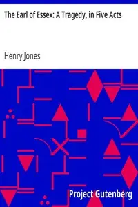 The Earl of Essex: A Tragedy, in Five Acts by Henry Jones