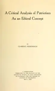 A Critical Analysis of Patriotism As an Ethical Concept
A Dissertation Presented to the Faculty of the Graduate School of Yale University in Candidacy for the Degree of Doctor of Philosophy May 1, 1918 by Clarence Reidenbach