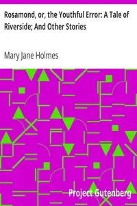 Rosamond, or, the Youthful Error: A Tale of Riverside; And Other Stories by Mary Jane Holmes
