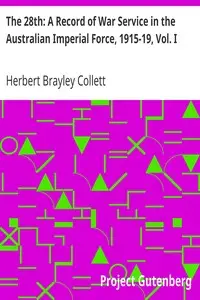 The 28th: A Record of War Service in the Australian Imperial Force, 1915-19, Vol. I
Egypt, Gallipoli, Lemnos Island, Sinai Peninsula by Herbert Brayley Collett