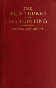 The Wild Turkey and Its Hunting by Edward Avery McIlhenny