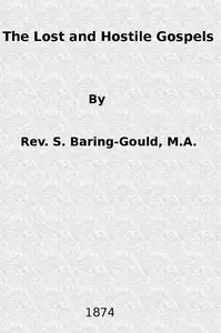 The Lost and Hostile Gospels
An Essay on the Toledoth Jeschu, and the Petrine and Pauline Gospels of the First Three Centuries of Which Fragments Remain by S. (Sabine) Baring-Gould