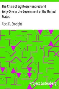 The Crisis of Eighteen Hundred and Sixty-One in the Government of the United States.
Its Cause, and How It Should Be Met by Abel D. Streight