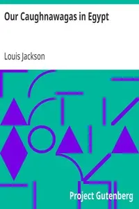 Our Caughnawagas in Egypt
a narrative of what was seen and accomplished by the contingent of North American Indian voyageurs who led the British boat Expedition for the Relief of Khartoum up the Cataracts of the Nile. by Louis Jackson