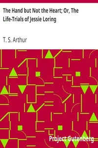 The Hand but Not the Heart; Or, The Life-Trials of Jessie Loring by T. S. (Timothy Shay) Arthur