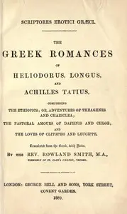 The Greek Romances of Heliodorus, Longus and Achilles Tatius
Comprising the Ethiopics; or, Adventures of Theagenes and Chariclea; The pastoral amours of Daphnis and Chloe; and the loves of Clitopho and Leucippe by Achilles Tatius