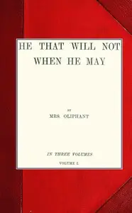 He that will not when he may; vol. I by Mrs. (Margaret) Oliphant