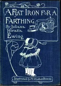A Flat Iron for a Farthing; or, Some Passages in the Life of an only Son by Juliana Horatia Ewing