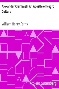 Alexander Crummell: An Apostle of Negro Culture
The American Negro Academy. Occasional Papers No. 20 by William Henry Ferris