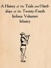 A History of the Trials and Hardships of the Twenty-Fourth Indiana Volunteer Infantry by Richard J. Fulfer