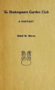 The Shakespeare garden club: A fantasy by Mabel M. Moran