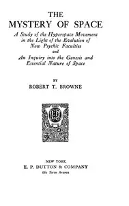 The Mystery of Space
A Study of the Hyperspace Movement in the Light of the Evolution of New Psychic Faculties and an Inquiry into the Genesis and Essential Nature of Space by Robert T. Browne