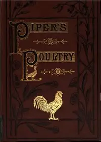 Poultry
A Practical Guide to the Choice, Breeding, Rearing, and Management of all Descriptions of Fowls, Turkeys, Guinea-fowls, Ducks, and Geese, for Profit and Exhibition. by Hugh Piper