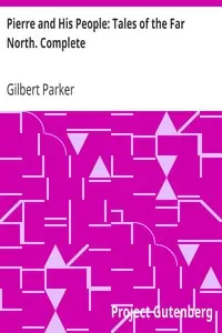 Pierre and His People: Tales of the Far North. Complete by Gilbert Parker