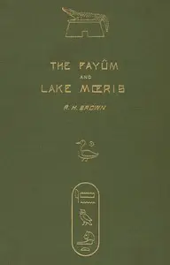 The Fayûm and Lake Mœris by R. H. (Robert Hanbury) Brown