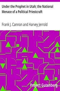 Under the Prophet in Utah; the National Menace of a Political Priestcraft by Frank J. Cannon