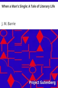 When a Man's Single: A Tale of Literary Life by J. M. (James Matthew) Barrie