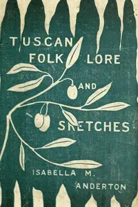 Tuscan folk-lore and sketches, together with some other papers by Isabella Mary Anderton