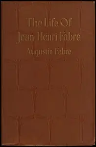 The life of Jean Henri Fabre, the entomologist, 1823-1910 by Augustin Fabre
