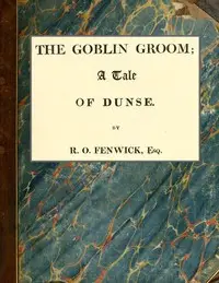 The Goblin Groom: a Tale of Dunse by R. O. (Robert Orde) Fenwick