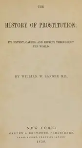 The History of Prostitution: Its Extent, Causes, and Effects throughout the World by William W. Sanger