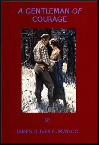 A Gentleman of Courage: A Novel of the Wilderness by James Oliver Curwood