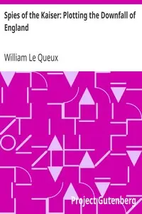 Spies of the Kaiser: Plotting the Downfall of England by William Le Queux