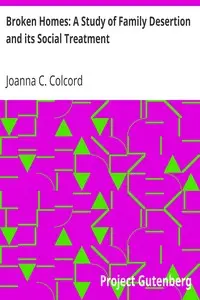 Broken Homes: A Study of Family Desertion and its Social Treatment by Joanna C. (Joanna Carver) Colcord