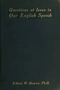 Questions at Issue in Our English Speech by Edwin W. (Edwin Winfield) Bowen