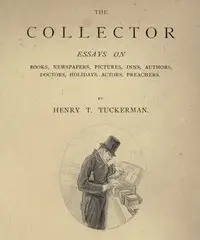 The Collector
Essays on Books, Newspapers, Pictures, Inns, Authors, Doctors, Holidays, Actors, Preachers by Henry T. (Henry Theodore) Tuckerman