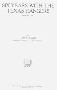 Six Years with the Texas Rangers, 1875 to 1881 by James B. Gillett