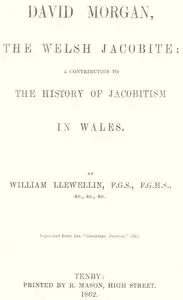 David Morgan, the Welsh Jacobite
a contribution to the history of Jacobitism in Wales by W. (William) Llewellin