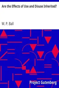 Are the Effects of Use and Disuse Inherited?
An Examination of the View Held by Spencer and Darwin by W. P. (William Platt) Ball