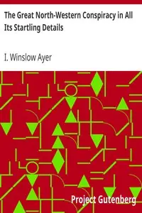 The Great North-Western Conspiracy in All Its Startling Details by I. Winslow Ayer