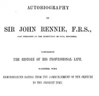 Autobiography of Sir John Rennie, F.R.S., Past President of the Institute of Civil Engineers
Comprising the history of his professional life, together with reminiscences dating from the commencement of the century to the present time. by John Rennie