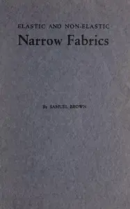 Elastic and non-elastic narrow fabrics
and a chapter on narrow fabrics made on knitting machines by Samuel Brown
