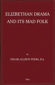 Elizabethan Drama and Its Mad Folk
The Harness Prize Essay for 1913 by E. Allison (Edgar Allison) Peers