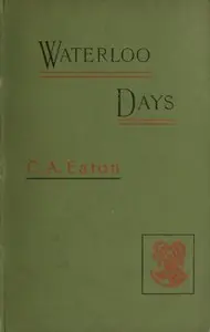 Waterloo Days: The narrative of an Englishwoman resident at Brussels in June 1815 by Charlotte A. (Charlotte Anne) Eaton