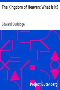 The Kingdom of Heaven; What is it? by Edward Burbidge