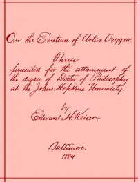 On the Existence of Active Oxygen
Thesis Presented for the Attainment of the Degree of Doctor of Philosophy at the Johns Hopkins University by Edward Harrison Keiser