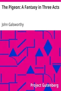 The Pigeon: A Fantasy in Three Acts by John Galsworthy