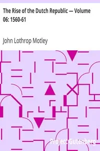 The Rise of the Dutch Republic β Volume 06: 1560-61 by John Lothrop Motley