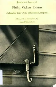 Journal and Letters of Philip Vickers Fithian: A Plantation Tutor of the Old Dominion, 1773-1774. by Philip Vickers Fithian