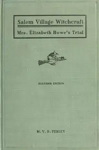 A Short History of the Salem Village Witchcraft Trials
Illustrated by a Verbatim Report of the Trial of Mrs. Elizabeth Howe by M. V. B. Perley
