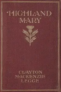 Highland Mary: The Romance of a Poet
A Novel by Clayton Mackenzie Legge