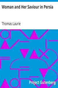 Woman and Her Saviour in Persia
By a Returned Missionary by Thomas Laurie