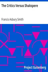 The Critics Versus Shakspere
A Brief for the Defendant by Francis Asbury Smith