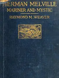 Herman Melville, Mariner and Mystic by Raymond M. (Raymond Melbourne) Weaver
